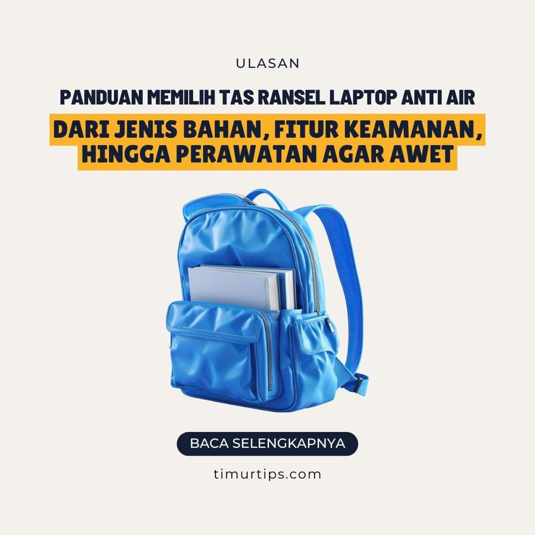 Panduan Lengkap Memilih Tas Ransel Laptop Anti Air: Dari Jenis Bahan, Fitur Keamanan, hingga Perawatan Agar Awet